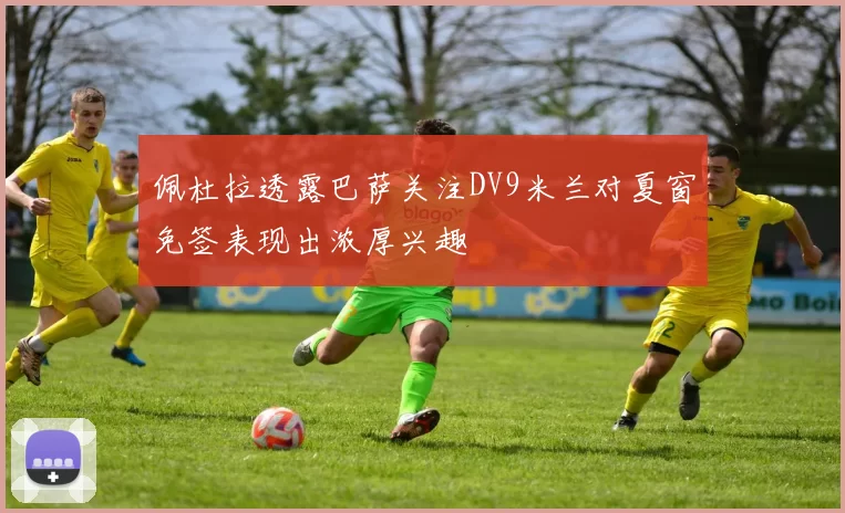 佩杜拉透露巴萨关注DV9米兰对夏窗免签表现出浓厚兴趣