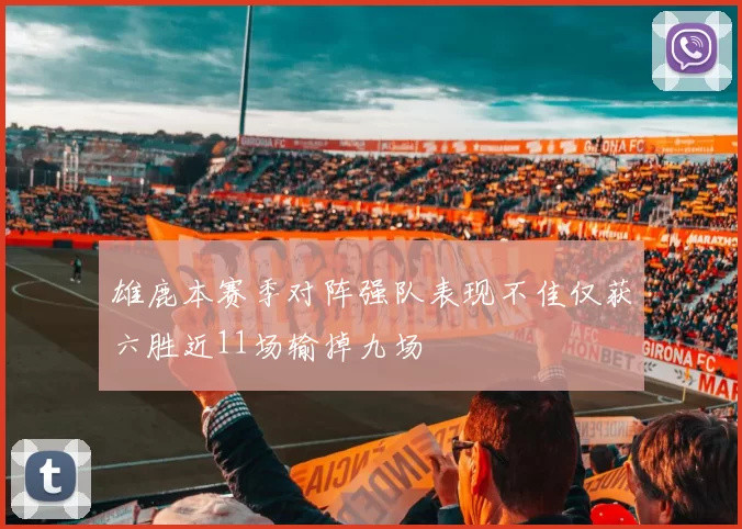雄鹿本赛季对阵强队表现不佳仅获六胜近11场输掉九场