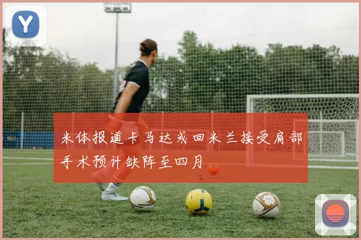 米体报道卡马达或回米兰接受肩部手术预计缺阵至四月