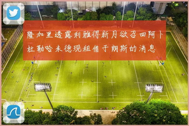 隆加里透露利雅得新月欲召回阿卜杜勒哈米德现租借于朗斯的消息