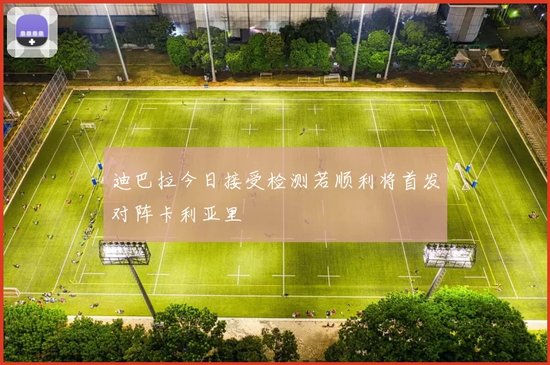 迪巴拉今日接受检测若顺利将首发对阵卡利亚里
